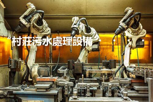 “村莊污水處理設備，綠色家園守護者”
